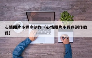 莱阳心情图片小程序制作（心情图片小程序制作教程）