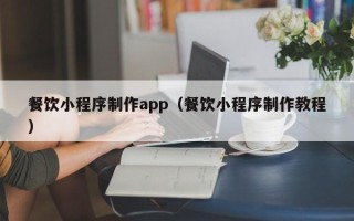 莱阳餐饮小程序制作app（餐饮小程序制作教程）