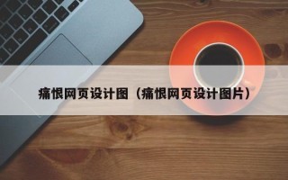 莱阳痛恨网页设计图（痛恨网页设计图片）