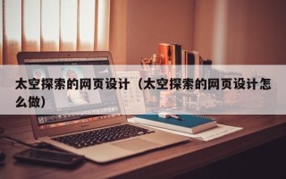 莱阳太空探索的网页设计（太空探索的网页设计怎么做）