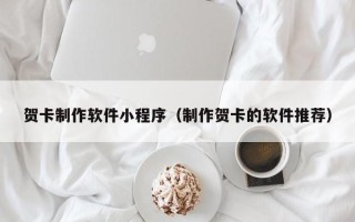 莱阳贺卡制作软件小程序（制作贺卡的软件推荐）