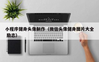 莱阳小程序健身头像制作（微信头像健身图片大全 励志）