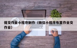 莱阳提交作业小程序制作（微信小程序布置作业交作业）