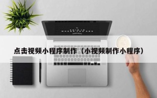 莱阳点击视频小程序制作（小视频制作小程序）
