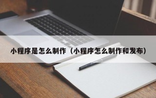 莱阳小程序是怎么制作（小程序怎么制作和发布）