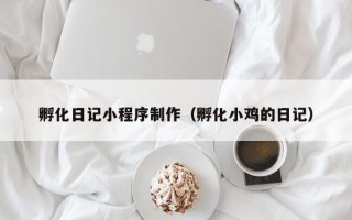 莱阳孵化日记小程序制作（孵化小鸡的日记）